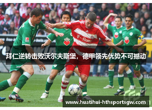 拜仁逆转击败沃尔夫斯堡，德甲领先优势不可撼动