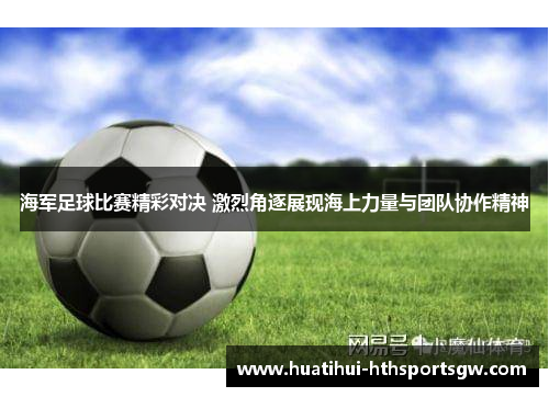 海军足球比赛精彩对决 激烈角逐展现海上力量与团队协作精神