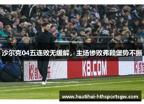沙尔克04五连败无缓解，主场惨败弗赖堡势不振