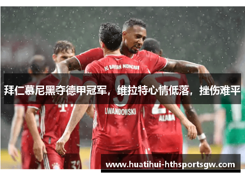 拜仁慕尼黑夺德甲冠军，维拉特心情低落，挫伤难平