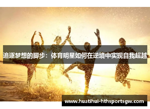 追逐梦想的脚步：体育明星如何在逆境中实现自我超越