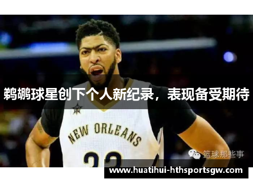 鹈鹕球星创下个人新纪录，表现备受期待