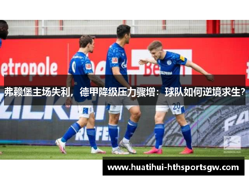 弗赖堡主场失利，德甲降级压力骤增：球队如何逆境求生？