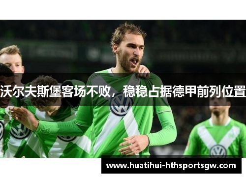 沃尔夫斯堡客场不败，稳稳占据德甲前列位置