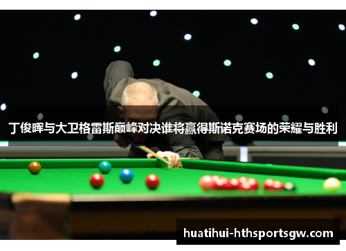 丁俊晖与大卫格雷斯巅峰对决谁将赢得斯诺克赛场的荣耀与胜利