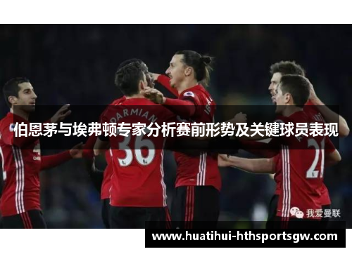 伯恩茅与埃弗顿专家分析赛前形势及关键球员表现