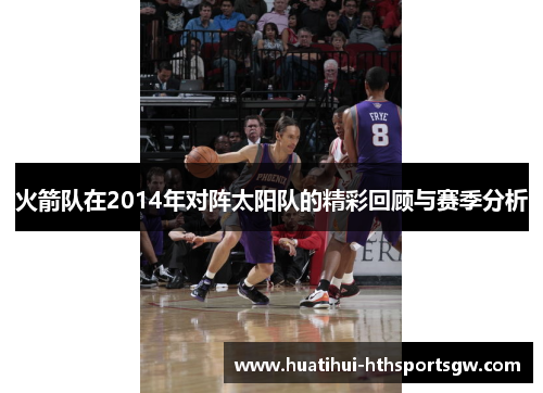 火箭队在2014年对阵太阳队的精彩回顾与赛季分析