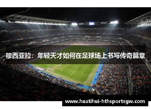 穆西亚拉：年轻天才如何在足球场上书写传奇篇章