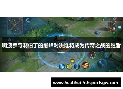 啊波罗与啊伯丁的巅峰对决谁将成为传奇之战的胜者