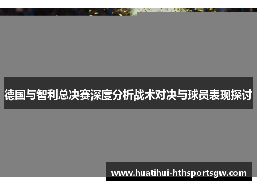 德国与智利总决赛深度分析战术对决与球员表现探讨