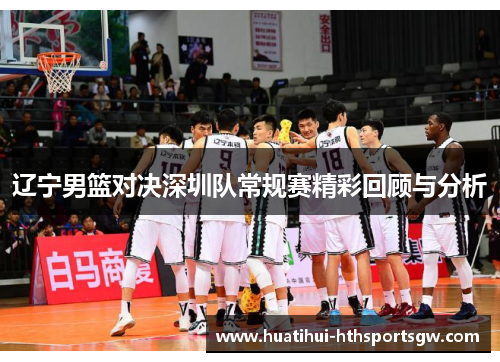 辽宁男篮对决深圳队常规赛精彩回顾与分析