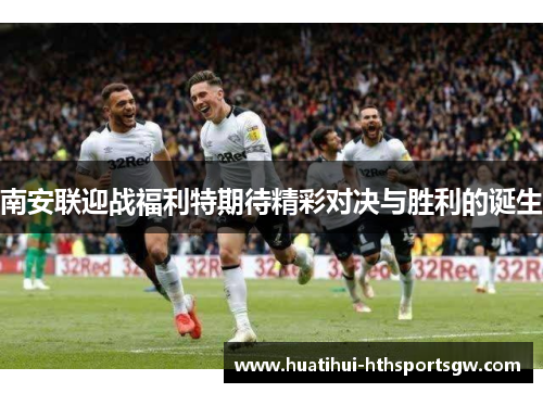 南安联迎战福利特期待精彩对决与胜利的诞生